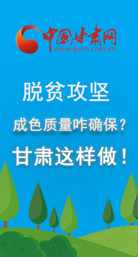圖解|脫貧攻堅(jiān)成色質(zhì)量咋確保？甘肅這樣做！