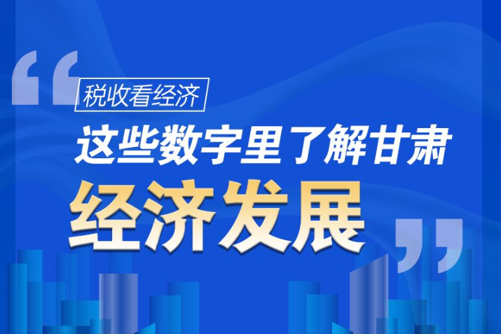 圖解|稅收看經(jīng)濟，這些數(shù)字里了解甘肅經(jīng)濟發(fā)展