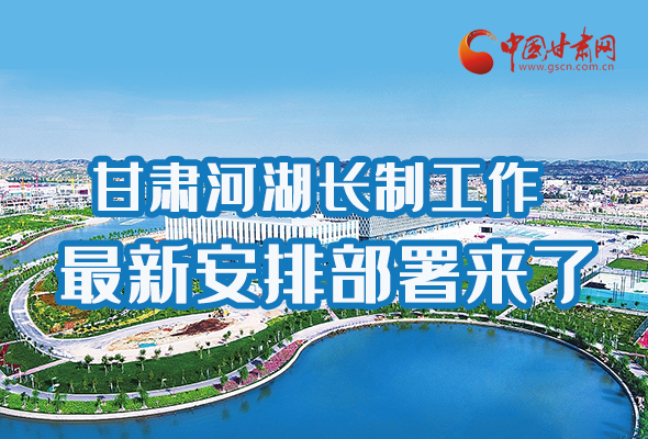 圖解|速看！甘肅河湖長(zhǎng)制工作最新安排部署來(lái)了 