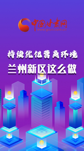 長(zhǎng)圖|持續(xù)優(yōu)化營(yíng)商環(huán)境 蘭州新區(qū)這么做！