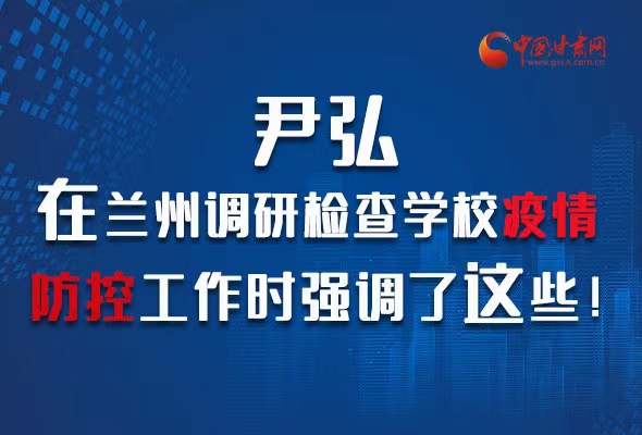 圖解|尹弘在蘭州調(diào)研檢查學(xué)校疫情防控工作時(shí)強(qiáng)調(diào)了這些！