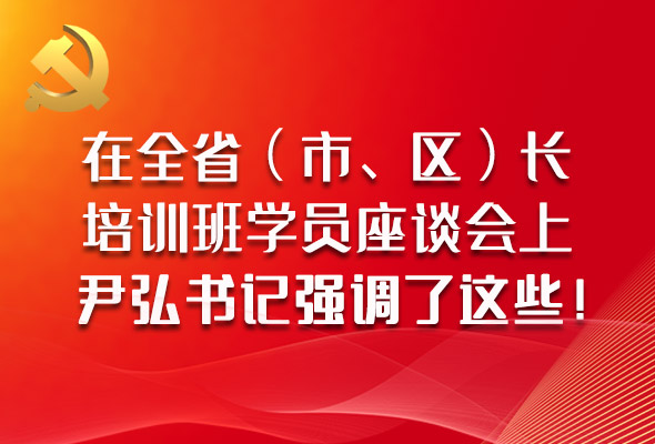 圖解|在全?。ㄊ小^(qū)）長(zhǎng)培訓(xùn)班學(xué)員座談會(huì)上，尹弘書記強(qiáng)調(diào)了這些！