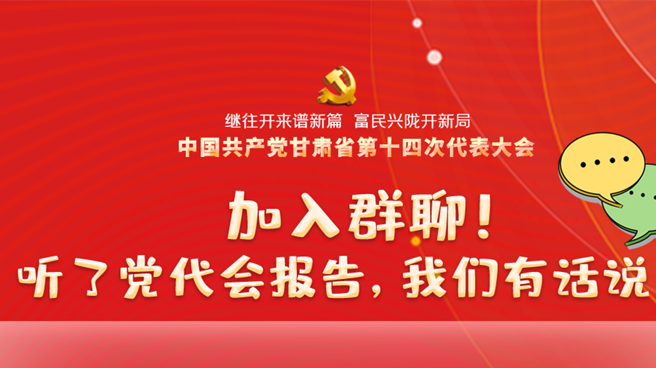 【聚焦甘肅省黨代會(huì)·海報(bào)】加入群聊！聽了黨代會(huì)報(bào)告，我們有話說！