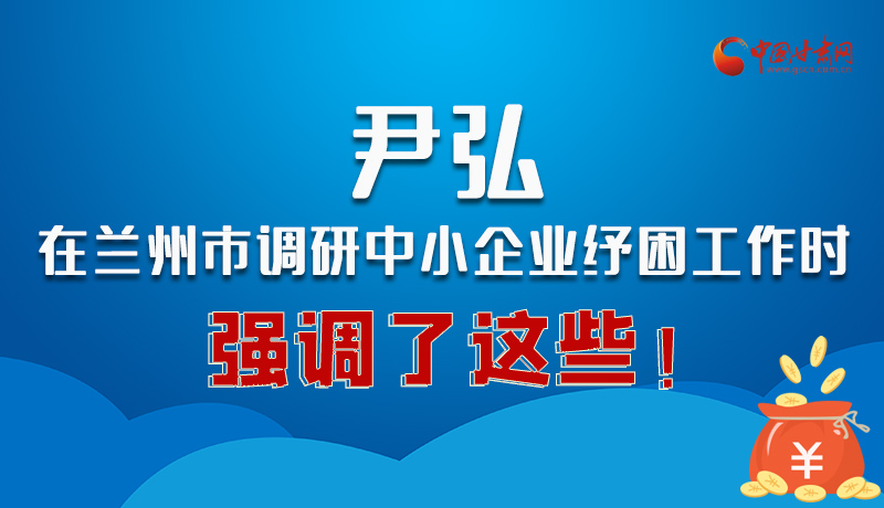 圖解|尹弘在蘭州市調(diào)研中小企業(yè)紓困工作時(shí)強(qiáng)調(diào)了這些！