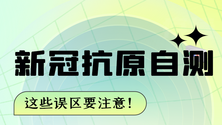 圖解|新冠抗原自測(cè) 這些誤區(qū)要注意！