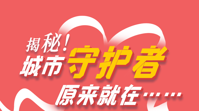 長圖|揭秘！城市守護(hù)者原來就在……