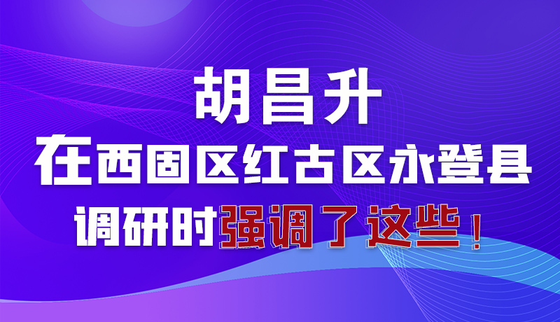 圖解|胡昌升在西固區(qū)紅古區(qū)永登縣調(diào)研時強(qiáng)調(diào)了這些！