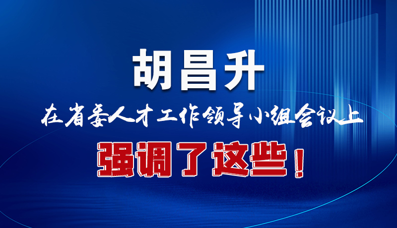 圖解|胡昌升在省委人才工作領(lǐng)導(dǎo)小組會議上強(qiáng)調(diào)了這些！