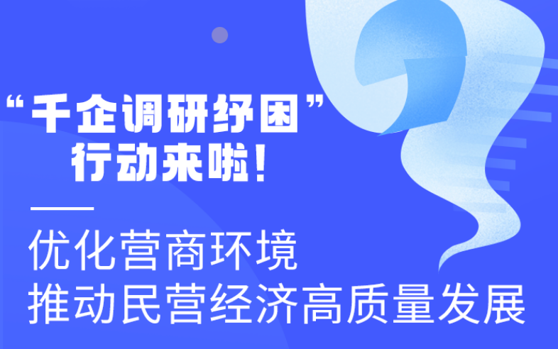 圖解丨“千企調(diào)研紓困”行動(dòng)來啦！優(yōu)化營(yíng)商環(huán)境 推動(dòng)民營(yíng)經(jīng)濟(jì)高質(zhì)量發(fā)展