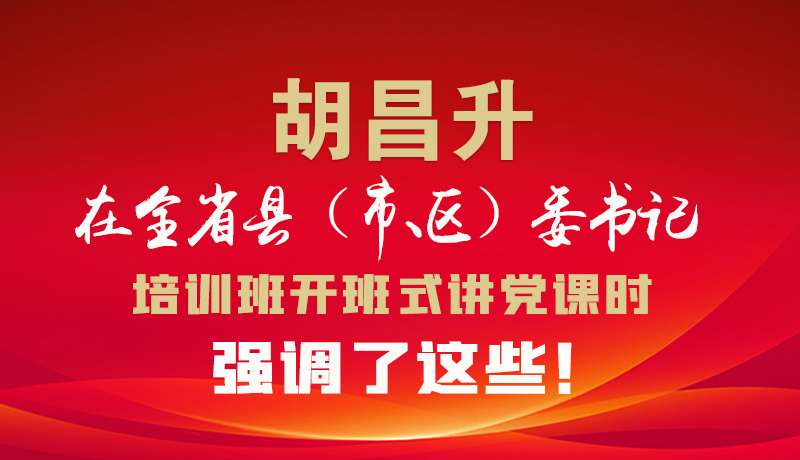 圖解|胡昌升在全省縣（市、區(qū)）委書(shū)記培訓(xùn)班開(kāi)班式講黨課時(shí)強(qiáng)調(diào)了這些！