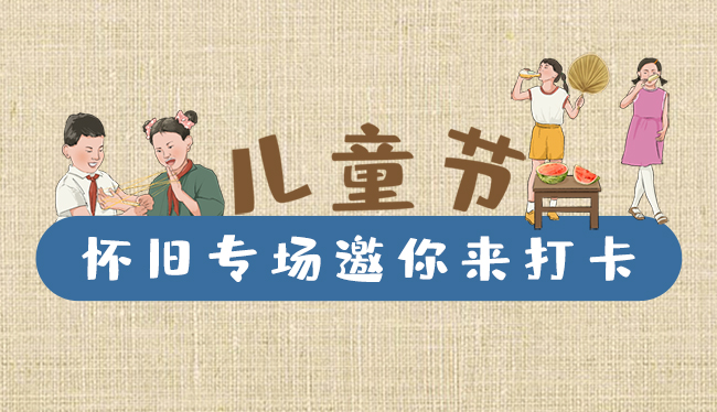手繪長圖|兒童節(jié)，懷舊專場邀你來打卡！