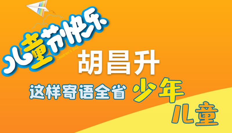 圖解|六一快樂！胡昌升這樣寄語全省少年兒童