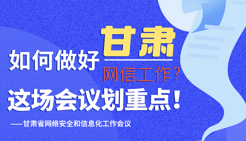 圖解|如何做好甘肅網(wǎng)信工作？這場會(huì)議劃重點(diǎn)！