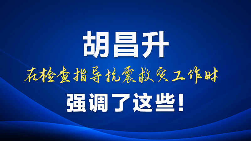 圖解|胡昌升在檢查指導(dǎo)抗震救災(zāi)工作時強調(diào)了這些！