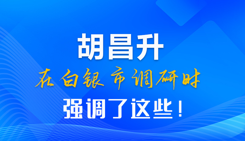 【甘快看】圖解|胡昌升在白銀市調(diào)研時強調(diào)了這些！