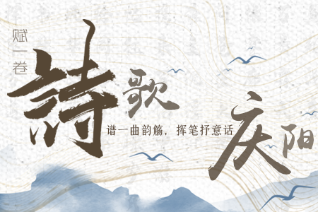 【萬(wàn)千氣象看甘肅】長(zhǎng)圖|賦一卷詩(shī)歌，譜一曲韻觴，揮筆抒意話慶陽(yáng)