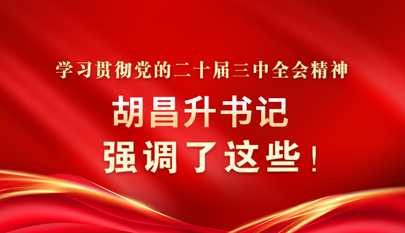 圖解|學(xué)習(xí)貫徹黨的二十屆三中全會精神 胡昌升書記強(qiáng)調(diào)了這些！