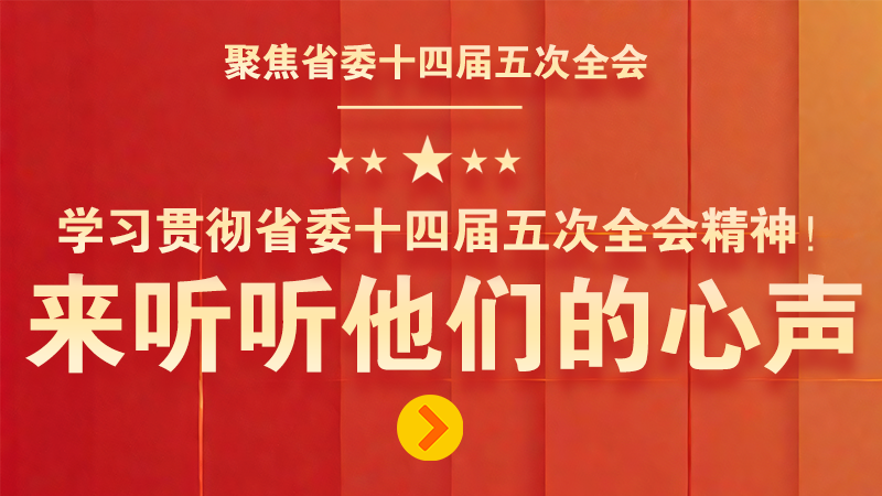 有聲海報(bào)|學(xué)習(xí)貫徹省委十四屆五次全會(huì)精神！來(lái)聽聽他們的心聲