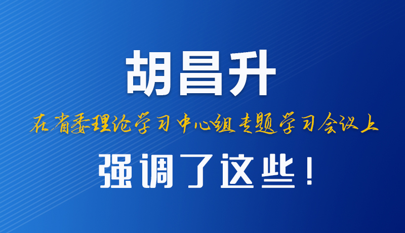 圖解|胡昌升在省委理論學習中心組專題學習會議上強調(diào)了這些！
