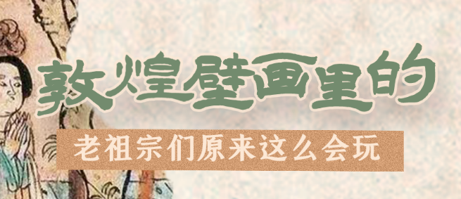 千年石窟 匠心傳承|看，敦煌壁畫里的“老祖宗們”原來這么會玩！