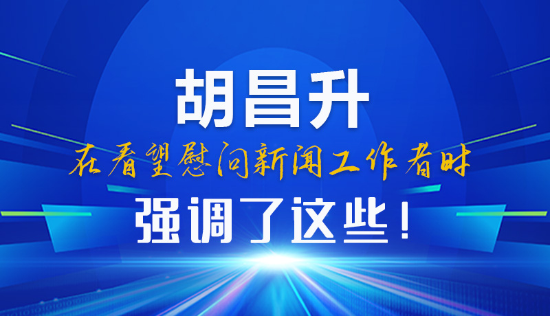 圖解|胡昌升在看望慰問新聞工作者時強調(diào)了這些！