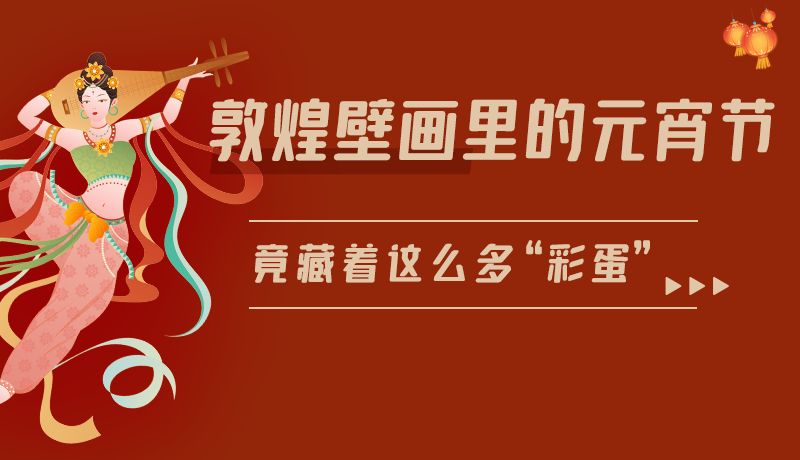 長圖|敦煌壁畫里的元宵節(jié)，竟藏著這么多“彩蛋”