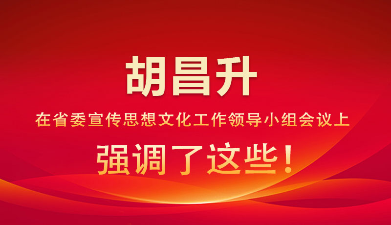 圖解|胡昌升在省委宣傳思想文化工作領(lǐng)導(dǎo)小組會議上強(qiáng)調(diào)了這些！