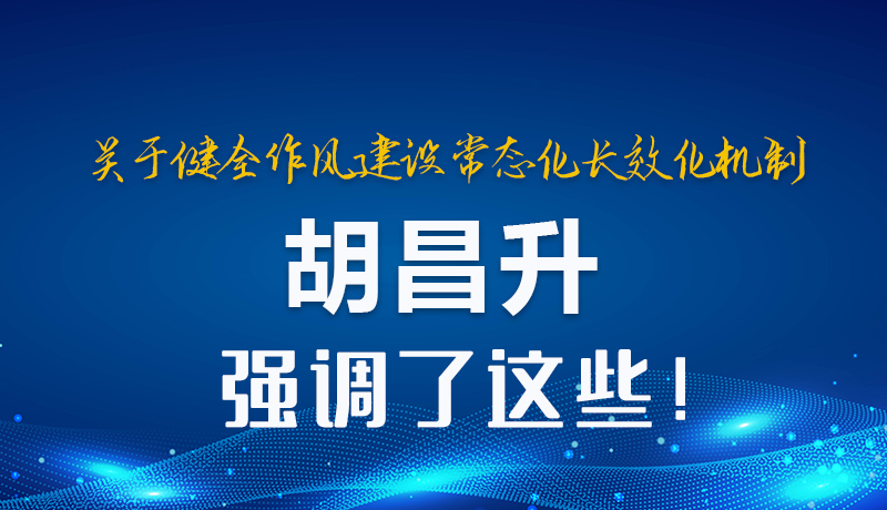 圖解|關(guān)于健全作風(fēng)建設(shè)常態(tài)化長效化機制 胡昌升強調(diào)了這些！