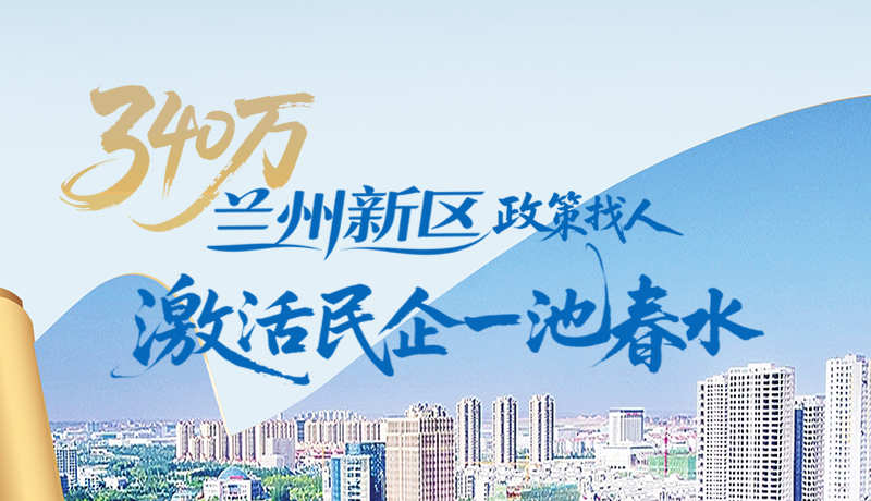 340萬(wàn)！蘭州新區(qū)“政策找人”激活民企一池春水